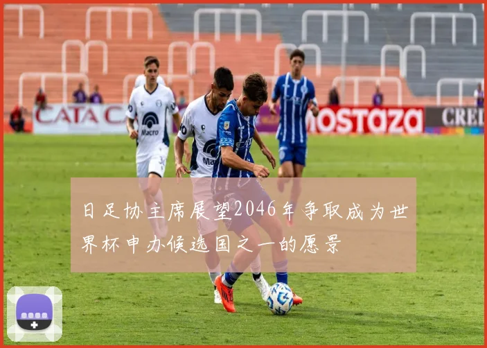 日足协主席展望2046年争取成为世界杯申办候选国之一的愿景