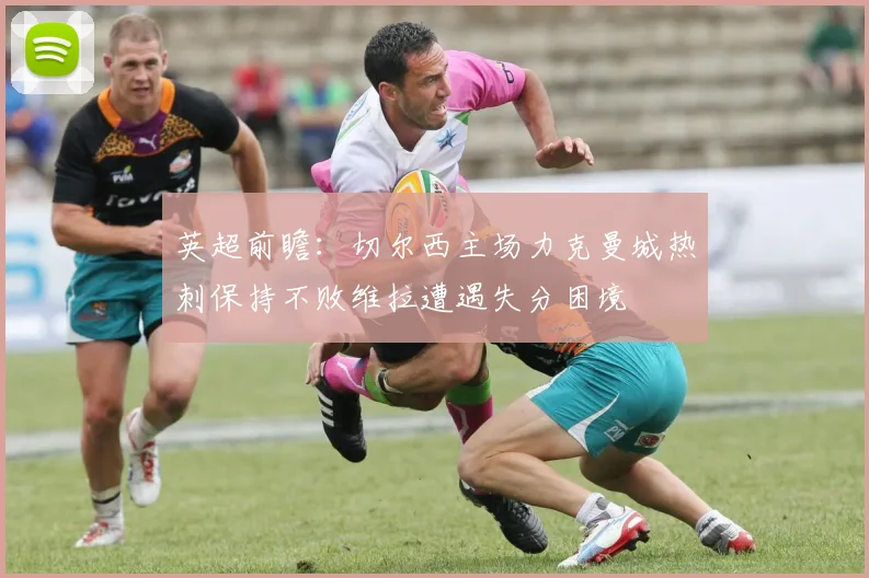 英超前瞻：切尔西主场力克曼城热刺保持不败维拉遭遇失分困境