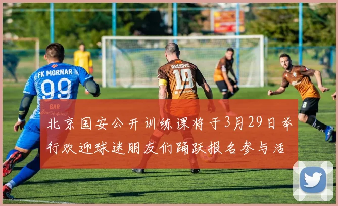 北京国安公开训练课将于3月29日举行欢迎球迷朋友们踊跃报名参与活动