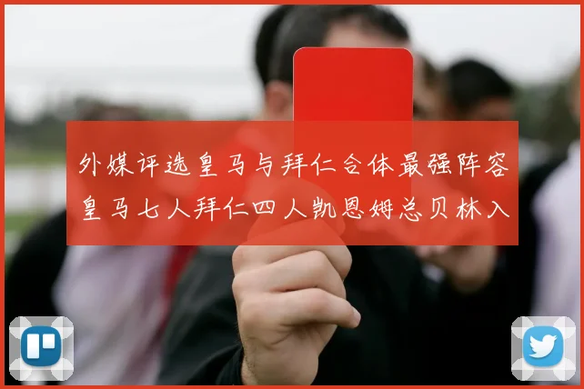 外媒评选皇马与拜仁合体最强阵容皇马七人拜仁四人凯恩姆总贝林入选