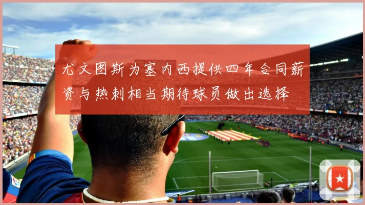 尤文图斯为塞内西提供四年合同薪资与热刺相当期待球员做出选择