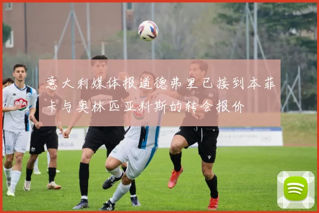 意大利媒体报道德弗里已接到本菲卡与奥林匹亚科斯的转会报价