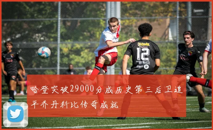 哈登突破29000分成历史第三后卫追平乔丹科比传奇成就